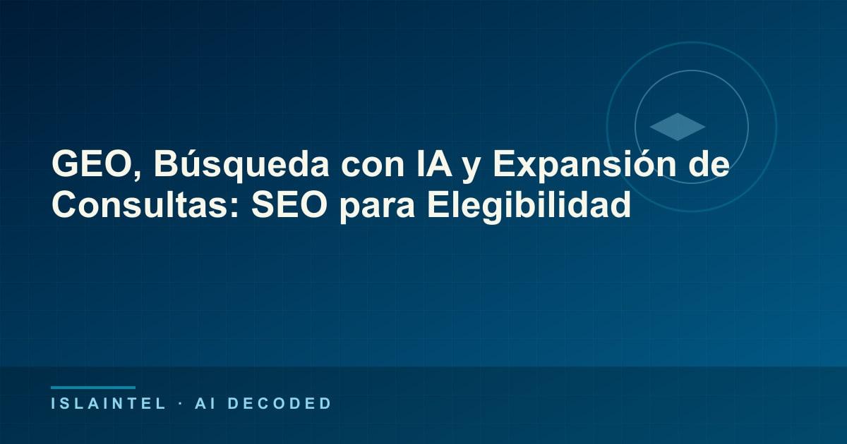 GEO, Búsqueda con IA y Expansión de Consultas: SEO para Elegibilidad — Portada del blog de IslaIntel sobre inteligencia artificial y automatización