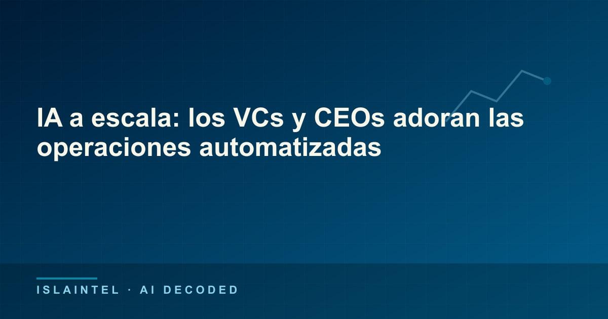 IA a escala: los VCs y CEOs adoran las operaciones automatizadas — Portada del blog de IslaIntel sobre inteligencia artificial y automatización