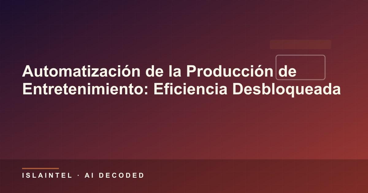 Automatización de la Producción de Entretenimiento: Eficiencia Desbloqueada — Portada del blog de IslaIntel sobre inteligencia artificial y automatización