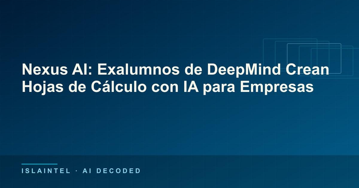Nexus AI: Exalumnos de DeepMind Crean Hojas de Cálculo con IA para Empresas — Portada del blog de IslaIntel sobre inteligencia artificial y automatización