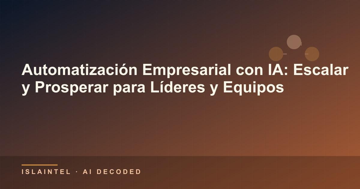 Automatización Empresarial con IA: Escalar y Prosperar para Líderes y Equipos — Portada del blog de IslaIntel sobre inteligencia artificial y automatización