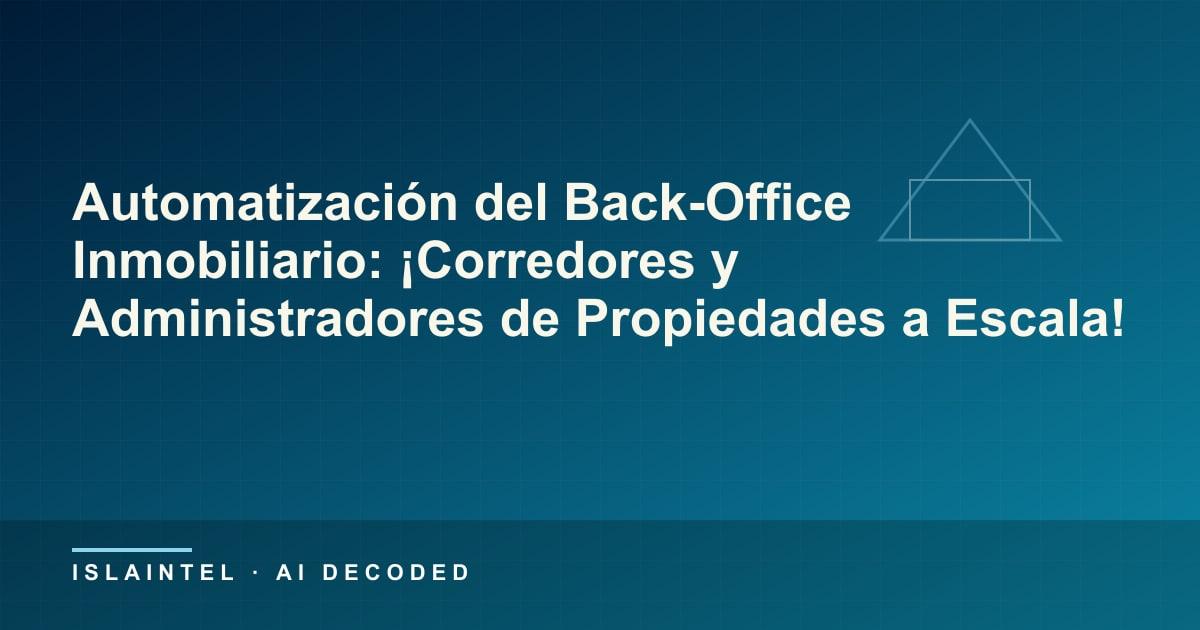 Automatización del Back-Office Inmobiliario: ¡Corredores y Administradores de Propiedades a Escala! — Portada del blog de IslaIntel sobre inteligencia artificial y automatización